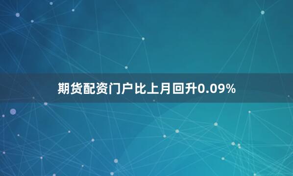 期货配资门户比上月回升0.09%