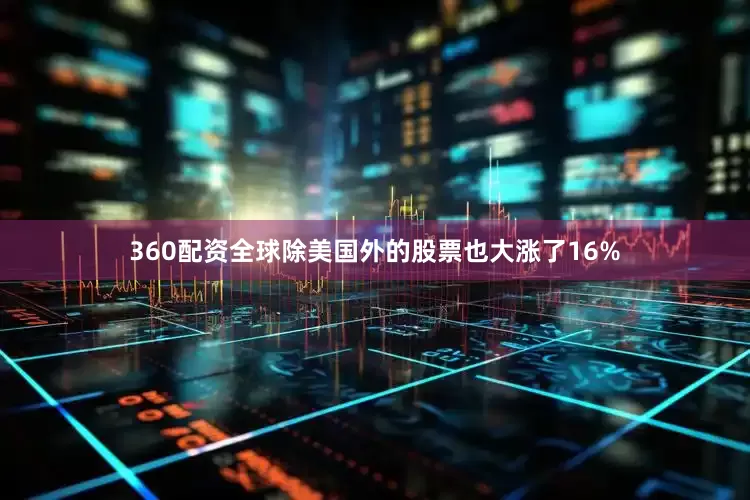 360配资全球除美国外的股票也大涨了16%