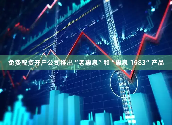 免费配资开户公司推出“老惠泉”和“惠泉 1983”产品