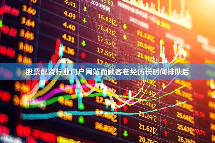 股票配资行业门户网站而顾客在经历长时间排队后