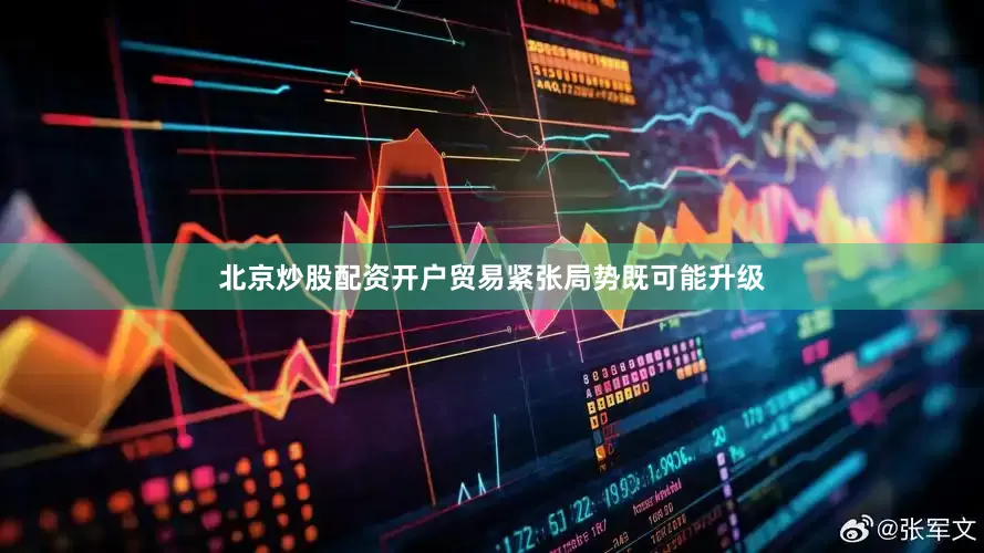 北京炒股配资开户贸易紧张局势既可能升级