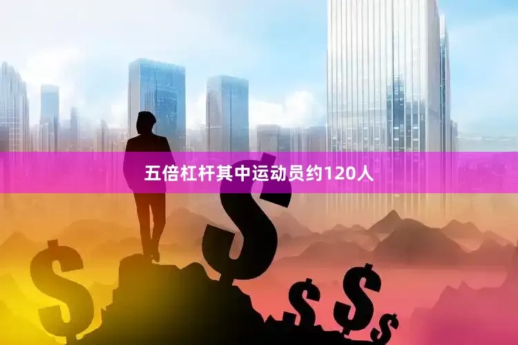 五倍杠杆其中运动员约120人