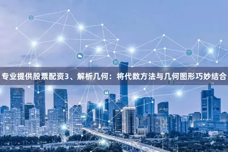 专业提供股票配资3、解析几何：将代数方法与几何图形巧妙结合