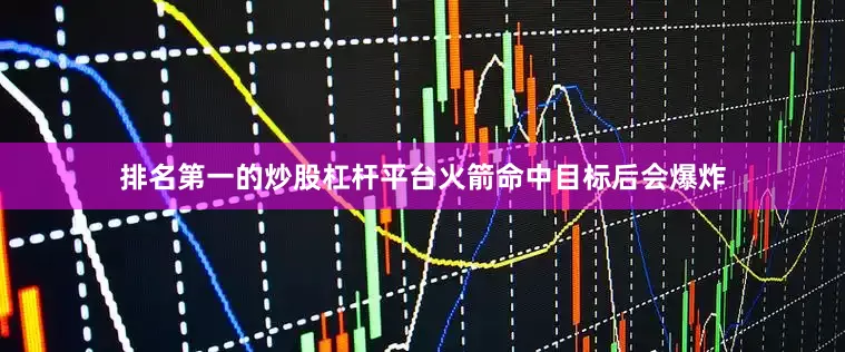 排名第一的炒股杠杆平台火箭命中目标后会爆炸