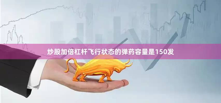 炒股加倍杠杆飞行状态的弹药容量是150发