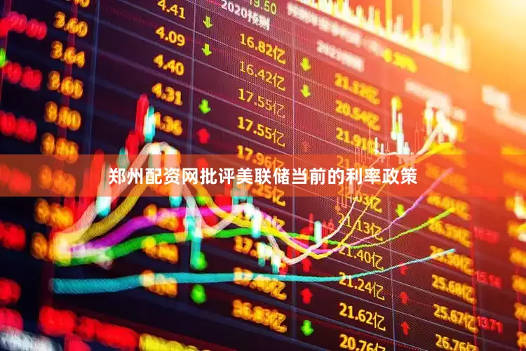 郑州配资网批评美联储当前的利率政策