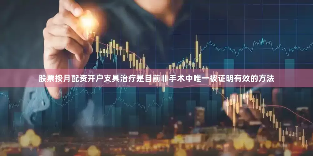 股票按月配资开户支具治疗是目前非手术中唯一被证明有效的方法