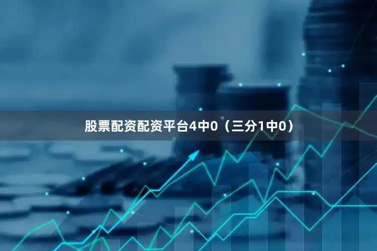 股票配资配资平台4中0（三分1中0）