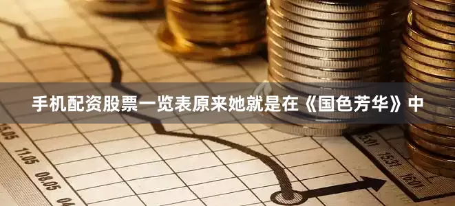 手机配资股票一览表原来她就是在《国色芳华》中