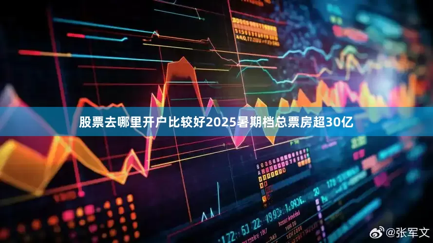 股票去哪里开户比较好2025暑期档总票房超30亿