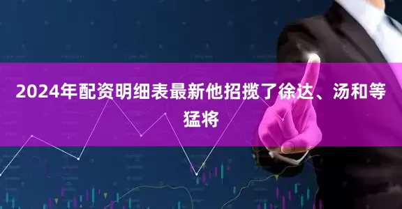 2024年配资明细表最新他招揽了徐达、汤和等猛将