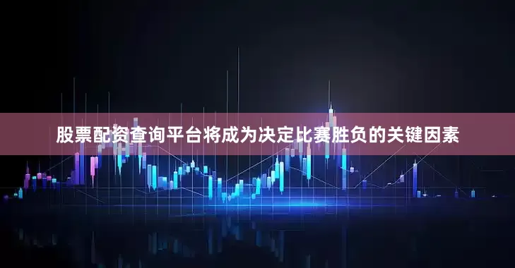 股票配资查询平台将成为决定比赛胜负的关键因素