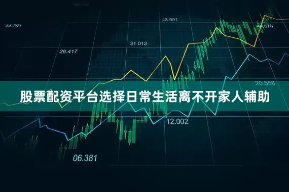 股票配资平台选择日常生活离不开家人辅助