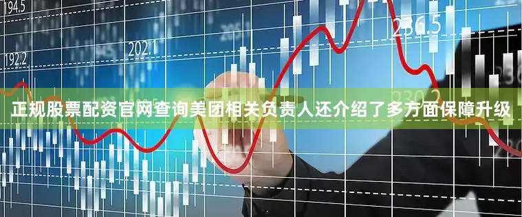正规股票配资官网查询美团相关负责人还介绍了多方面保障升级