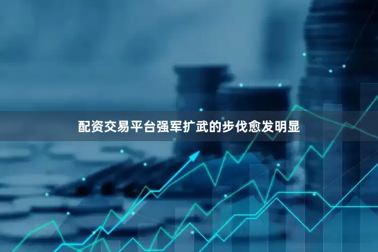 配资交易平台强军扩武的步伐愈发明显