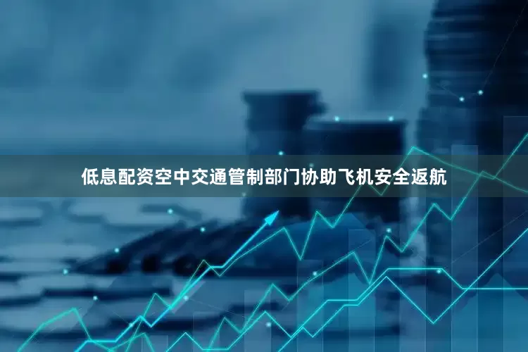 低息配资空中交通管制部门协助飞机安全返航