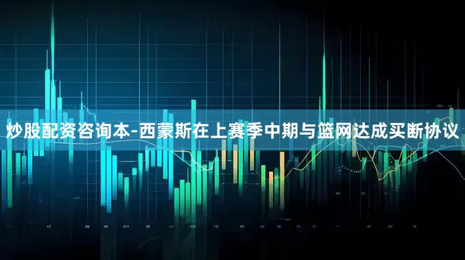 炒股配资咨询本-西蒙斯在上赛季中期与篮网达成买断协议