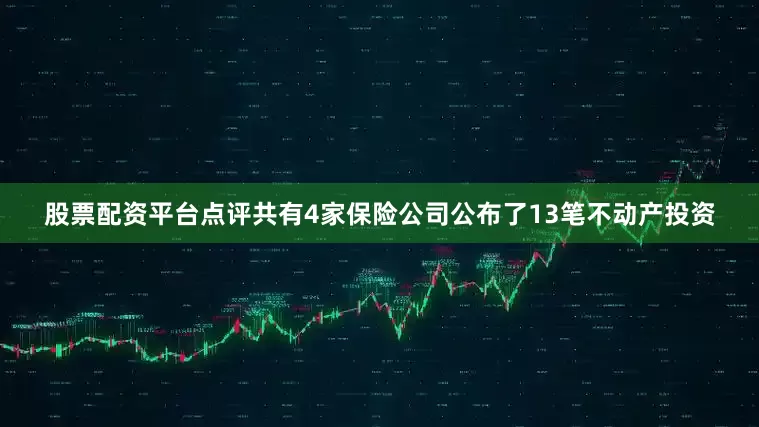 股票配资平台点评共有4家保险公司公布了13笔不动产投资