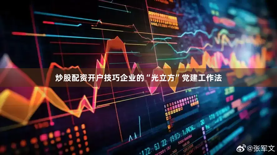 炒股配资开户技巧企业的“光立方”党建工作法