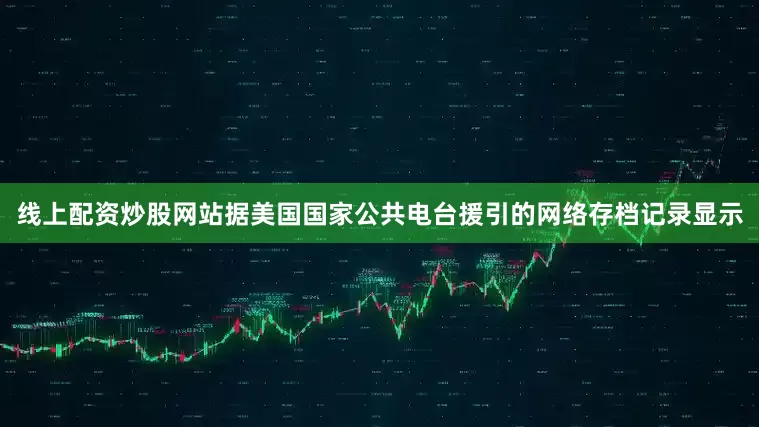 线上配资炒股网站据美国国家公共电台援引的网络存档记录显示