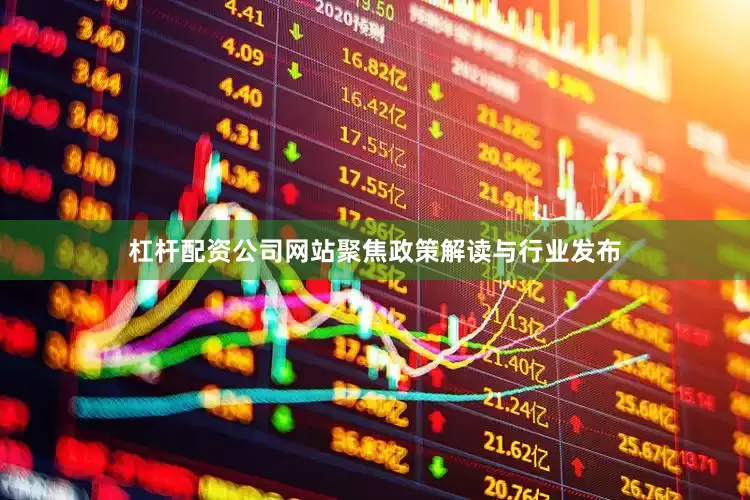 杠杆配资公司网站聚焦政策解读与行业发布