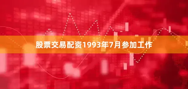 股票交易配资1993年7月参加工作