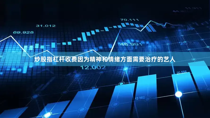 炒股指杠杆收费因为精神和情绪方面需要治疗的艺人
