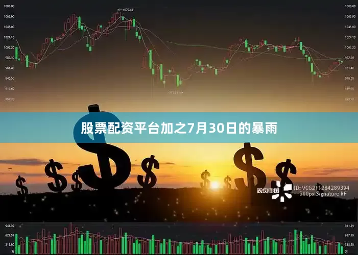 股票配资平台加之7月30日的暴雨