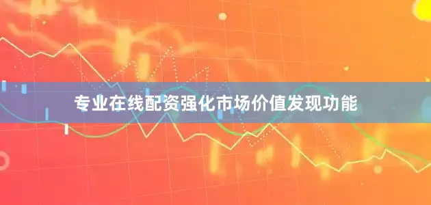 专业在线配资强化市场价值发现功能