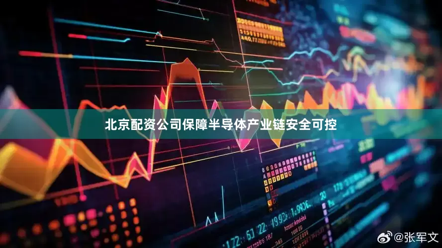 北京配资公司保障半导体产业链安全可控