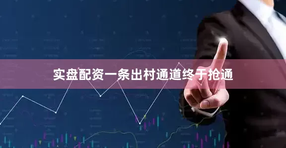 实盘配资一条出村通道终于抢通