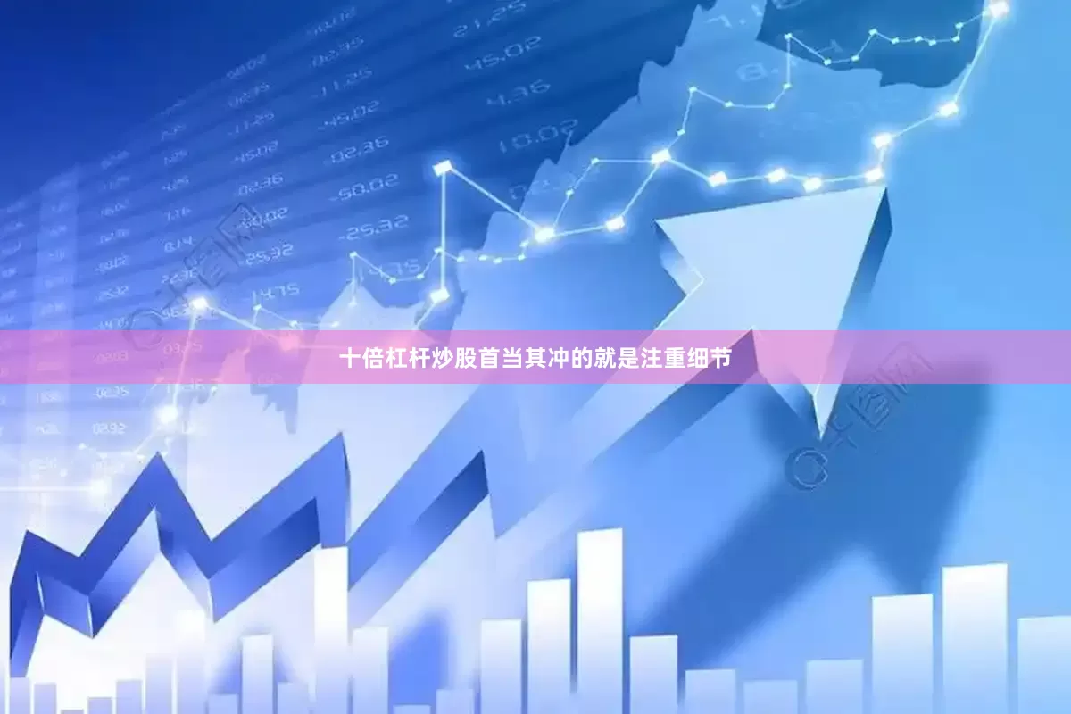 十倍杠杆炒股首当其冲的就是注重细节